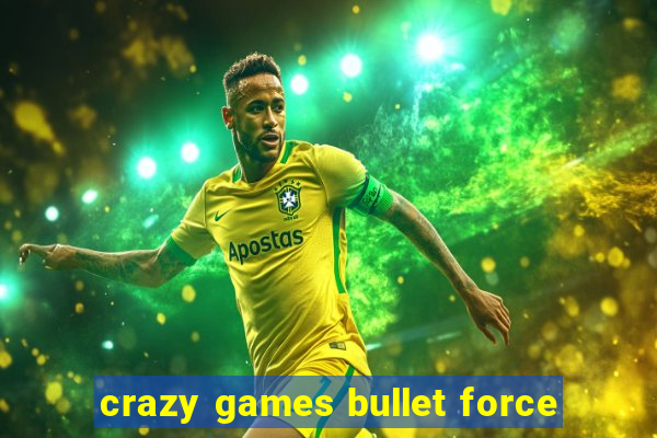 crazy games bullet force